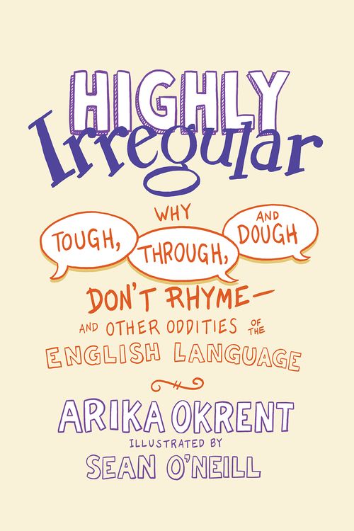 Highly Irregular: Why Tough, Through, and Dough Don't Rhyme-And Other Oddities of the English Language