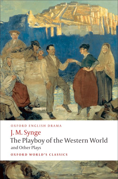 The Playboy of the Western World and Other Plays: Riders to the Sea:The Shadow of the Glen:The Tinker's Wedding: The Well of the Saints: The Playboy of the Western World: Deirdre of the Sorrows
